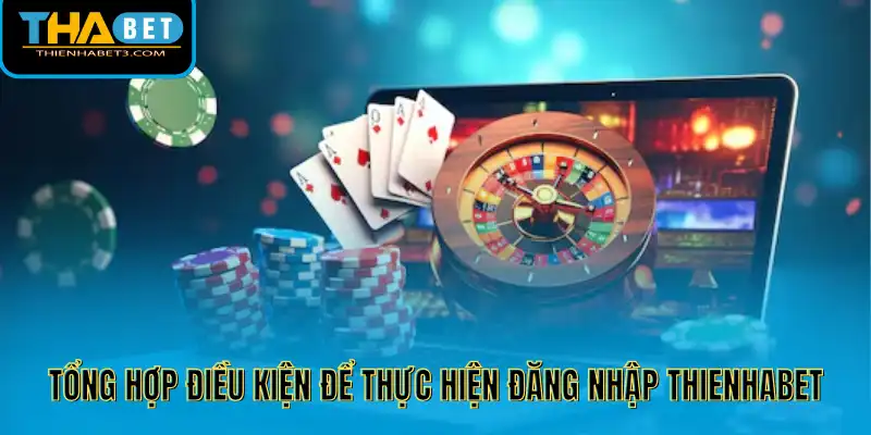 Tổng hợp điều kiện để thực hiện đăng nhập Thienhabet