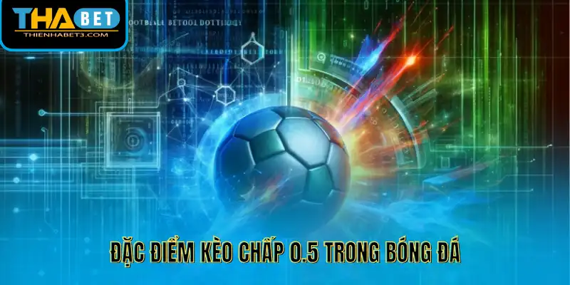 Đặc điểm kèo chấp 0.5 trong bóng đá