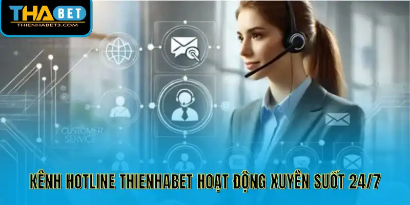 Kênh hotline Thienhabet hoạt động xuyên suốt 24/7