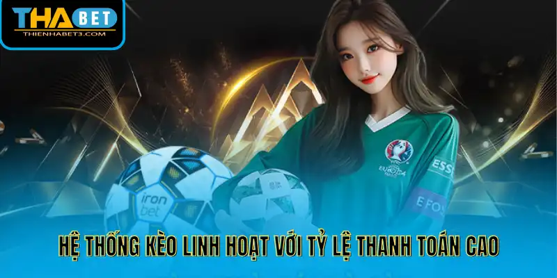 Hệ thống kèo linh hoạt với tỷ lệ thanh toán cao
