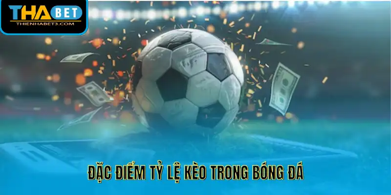 Đặc điểm tỷ lệ kèo trong bóng đá